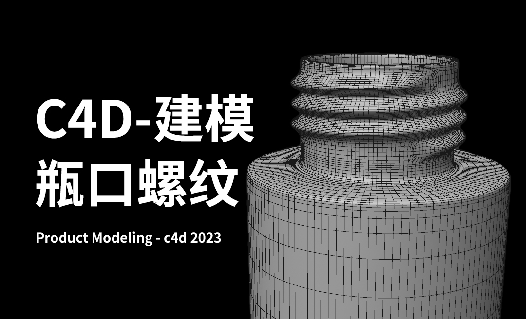 C4D-产品建模-瓶子瓶口螺纹建模 - C4D教程教程_c4d 2023 - 虎课网